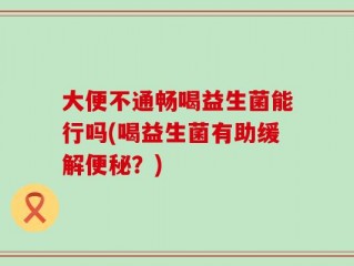 大便不通畅喝益生菌能行吗(喝益生菌有助缓解便秘？)