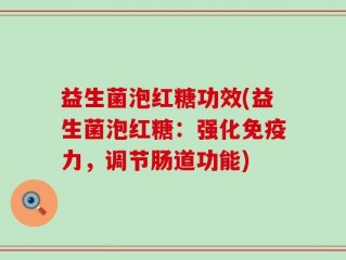 益生菌泡红糖功效(益生菌泡红糖：强化免疫力，调节肠道功能)