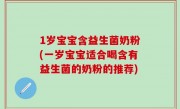 1岁宝宝含益生菌奶粉(一岁宝宝适合喝含有益生菌的奶粉的推荐)
