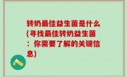 转奶最佳益生菌是什么(寻找最佳转奶益生菌：你需要了解的关键信息)