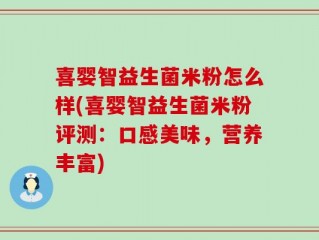 喜婴智益生菌米粉怎么样(喜婴智益生菌米粉评测：口感美味，营养丰富)