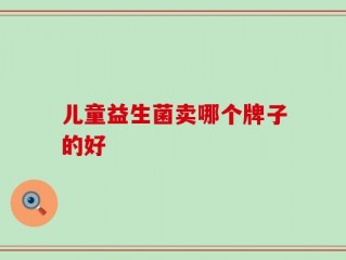 儿童益生菌卖哪个牌子的好