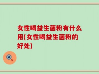 女性喝益生菌粉有什么用(女性喝益生菌粉的好处)