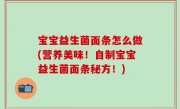 宝宝益生菌面条怎么做(营养美味！自制宝宝益生菌面条秘方！)