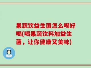果蔬饮益生菌怎么喝好喝(喝果蔬饮料加益生菌，让你健康又美味)