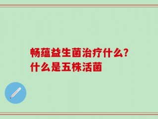 畅蕴益生菌治疗什么？什么是五株活菌