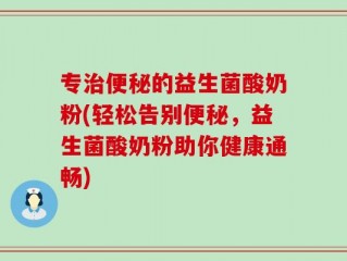 专治便秘的益生菌酸奶粉(轻松告别便秘，益生菌酸奶粉助你健康通畅)