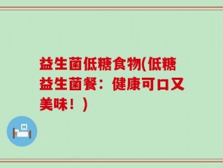 益生菌低糖食物(低糖益生菌餐：健康可口又美味！)