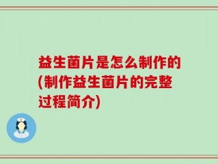 益生菌片是怎么制作的(制作益生菌片的完整过程简介)