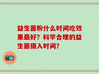 益生菌粉什么时间吃效果最好？科学合理的益生菌摄入时间？