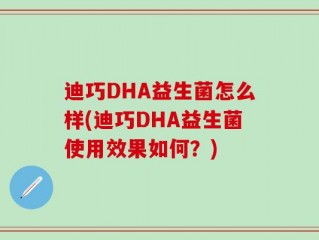 迪巧DHA益生菌怎么样(迪巧DHA益生菌使用效果如何？)