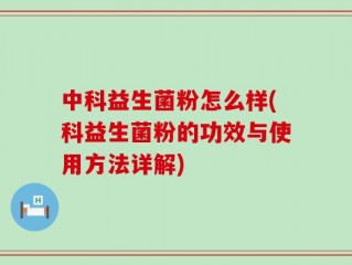 中科益生菌粉怎么样(科益生菌粉的功效与使用方法详解)
