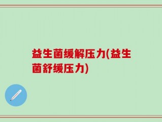 益生菌缓解压力(益生菌舒缓压力)