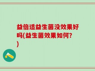 益倍适益生菌没效果好吗(益生菌效果如何？)