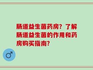 肠道益生菌药房？了解肠道益生菌的作用和药房购买指南？