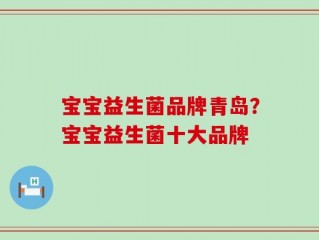 宝宝益生菌品牌青岛？宝宝益生菌十大品牌