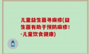 儿童益生菌寻麻疹(益生菌有助于预防麻疹！－儿童饮食健康)