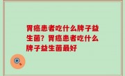 胃癌患者吃什么牌子益生菌？胃癌患者吃什么牌子益生菌最好