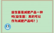 益生菌是减肥产品一种吗(益生菌：真的可以作为减肥产品吗？)