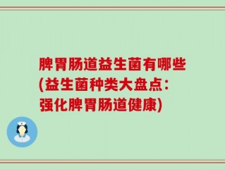 脾胃肠道益生菌有哪些(益生菌种类大盘点：强化脾胃肠道健康)