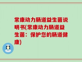常康动力肠道益生菌说明书(常康动力肠道益生菌：保护您的肠道健康)