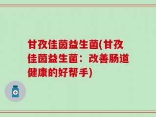 甘孜佳茵益生菌(甘孜佳茵益生菌：改善肠道健康的好帮手)