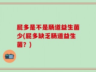 屁多是不是肠道益生菌少(屁多缺乏肠道益生菌？)