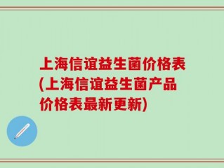 上海信谊益生菌价格表(上海信谊益生菌产品价格表最新更新)