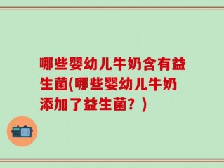 哪些婴幼儿牛奶含有益生菌(哪些婴幼儿牛奶添加了益生菌？)