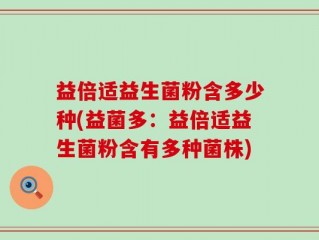 益倍适益生菌粉含多少种(益菌多：益倍适益生菌粉含有多种菌株)