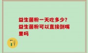 益生菌粉一天吃多少？益生菌粉可以直接倒嘴里吗