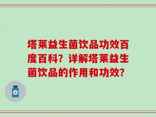 塔莱益生菌饮品功效百度百科？详解塔莱益生菌饮品的作用和功效？