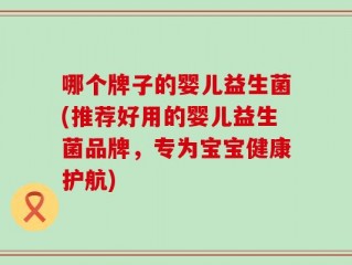 哪个牌子的婴儿益生菌(推荐好用的婴儿益生菌品牌，专为宝宝健康护航)