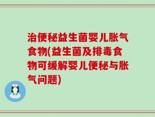 治便秘益生菌婴儿胀气食物(益生菌及排毒食物可缓解婴儿便秘与胀气问题)