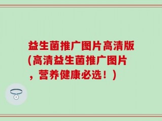 益生菌推广图片高清版(高清益生菌推广图片，营养健康必选！)
