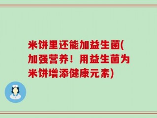 米饼里还能加益生菌(加强营养！用益生菌为米饼增添健康元素)