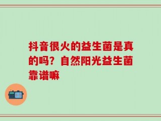 抖音很火的益生菌是真的吗？自然阳光益生菌靠谱嘛
