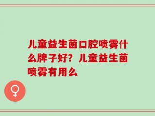 儿童益生菌口腔喷雾什么牌子好？儿童益生菌喷雾有用么