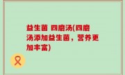 益生菌 四磨汤(四磨汤添加益生菌，营养更加丰富)