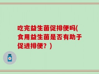 吃完益生菌促排便吗(食用益生菌是否有助于促进排便？)