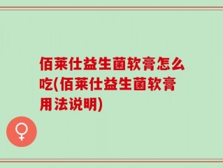 佰莱仕益生菌软膏怎么吃(佰莱仕益生菌软膏用法说明)