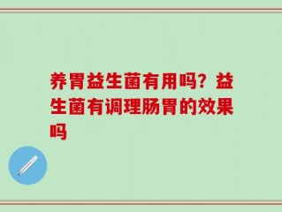 养胃益生菌有用吗？益生菌有调理肠胃的效果吗