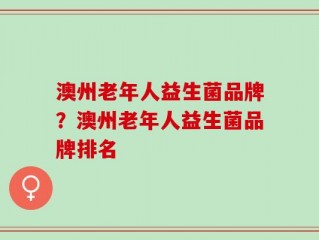澳州老年人益生菌品牌？澳州老年人益生菌品牌排名
