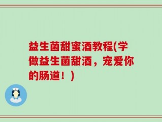 益生菌甜蜜酒教程(学做益生菌甜酒，宠爱你的肠道！)