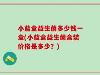 小蓝盒益生菌多少钱一盒(小蓝盒益生菌盒装价格是多少？)