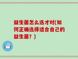 益生菌怎么选才对(如何正确选择适合自己的益生菌？)