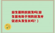 益生菌防脱固发吗(益生菌有助于预防脱发并促进头发生长吗？)