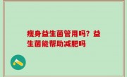 瘦身益生菌管用吗？益生菌能帮助减肥吗