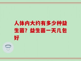 人体内大约有多少种益生菌？益生菌一天几包好