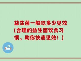 益生菌一般吃多少见效(合理的益生菌饮食习惯，助你快速见效！)